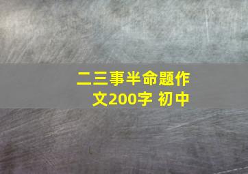 二三事半命题作文200字 初中